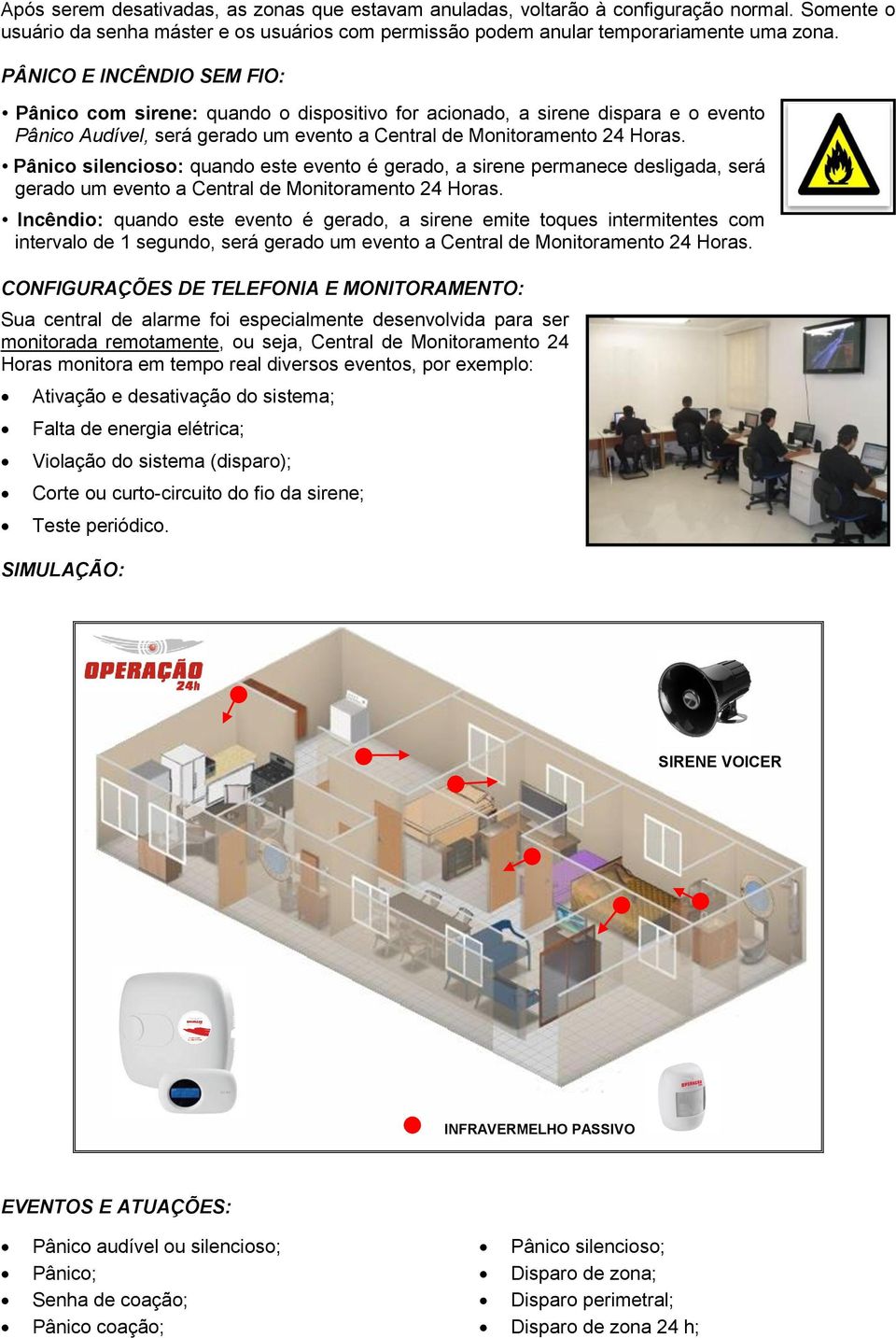 Pânico silencioso: quando este evento é gerado, a sirene permanece desligada, será gerado um evento a Central de Monitoramento 24 Horas.