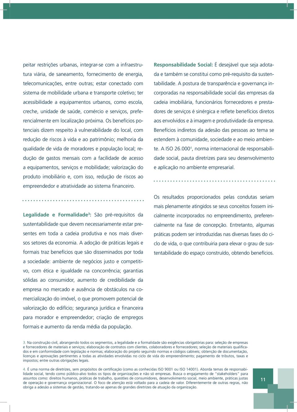 Os benefícios potenciais dizem respeito à vulnerabilidade do local, com redução de riscos à vida e ao patrimônio; melhoria da qualidade de vida de moradores e população local; redução de gastos