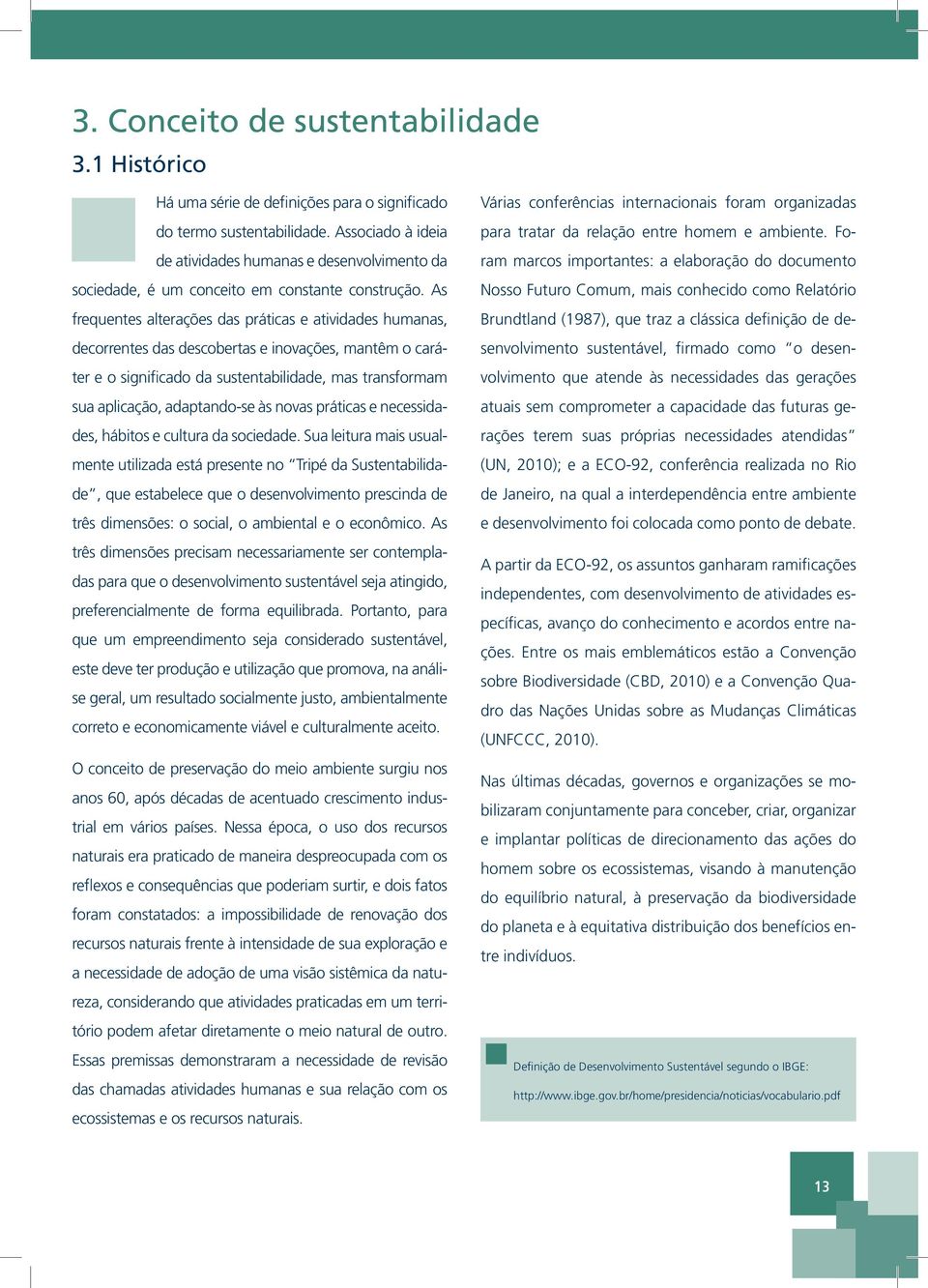 As frequentes alterações das práticas e atividades humanas, decorrentes das descobertas e inovações, mantêm o caráter e o significado da sustentabilidade, mas transformam sua aplicação, adaptando-se