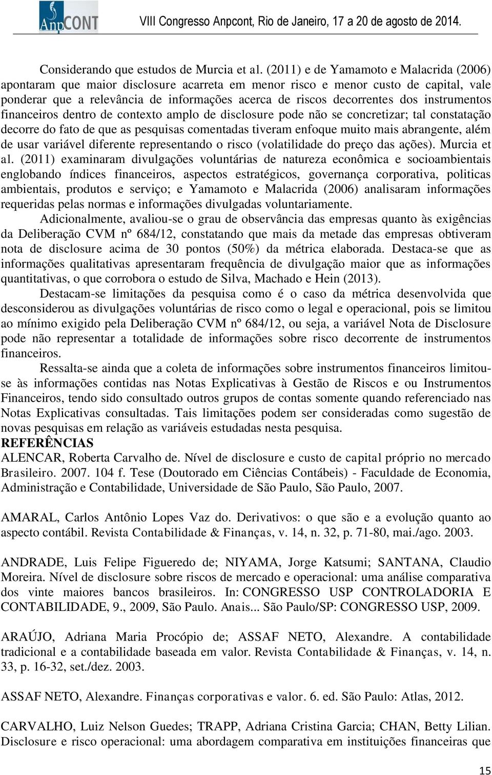 instrumentos financeiros dentro de contexto amplo de disclosure pode não se concretizar; tal constatação decorre do fato de que as pesquisas comentadas tiveram enfoque muito mais abrangente, além de