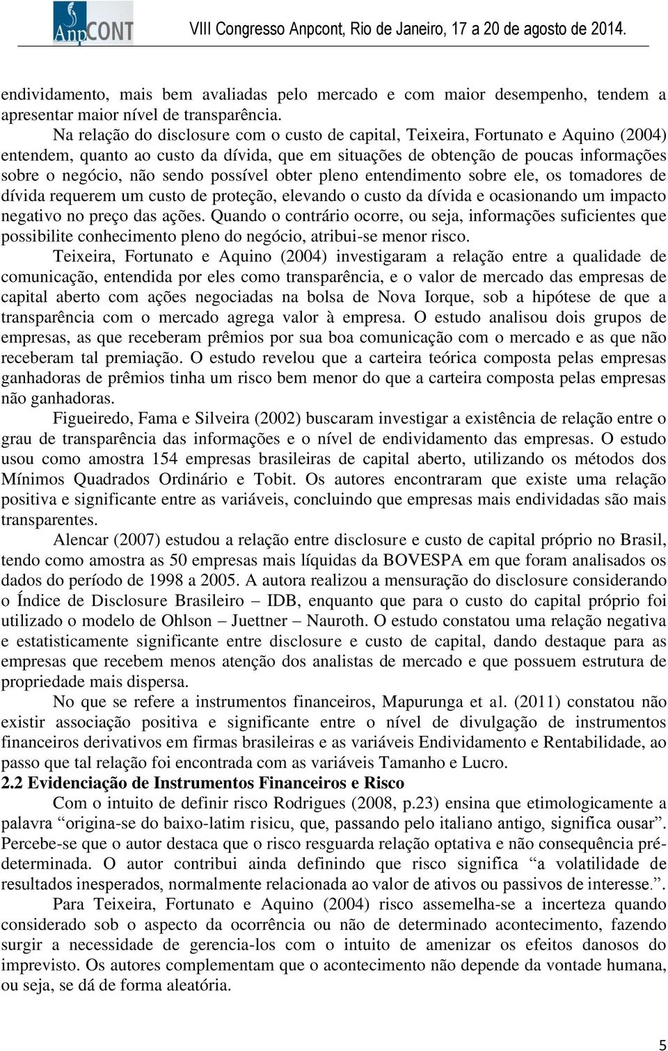 possível obter pleno entendimento sobre ele, os tomadores de dívida requerem um custo de proteção, elevando o custo da dívida e ocasionando um impacto negativo no preço das ações.