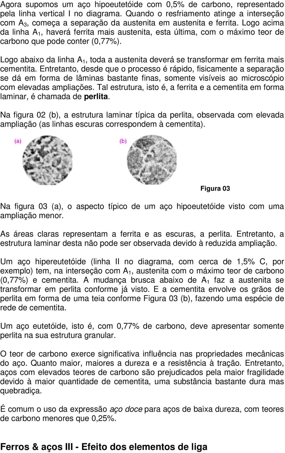 Logo acima da linha A 1, haverá ferrita mais austenita, esta última, com o máximo teor de carbono que pode conter (0,77%).