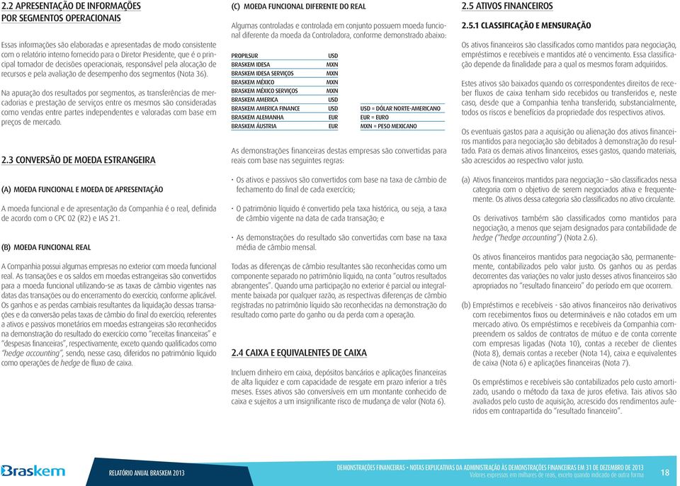 Na apuração dos resultados por segmentos, as transferências de mercadorias e prestação de serviços entre os mesmos são consideradas como vendas entre partes independentes e valoradas com base em