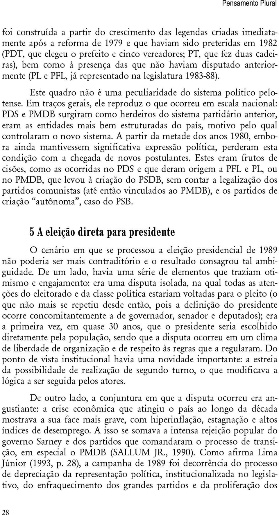 cadeiras), bem como à presença das que não haviam disputado anteriormente (PL e PFL, já representado na legislatura 1983-88). Este quadro não é uma peculiaridade do sistema político pelotense.