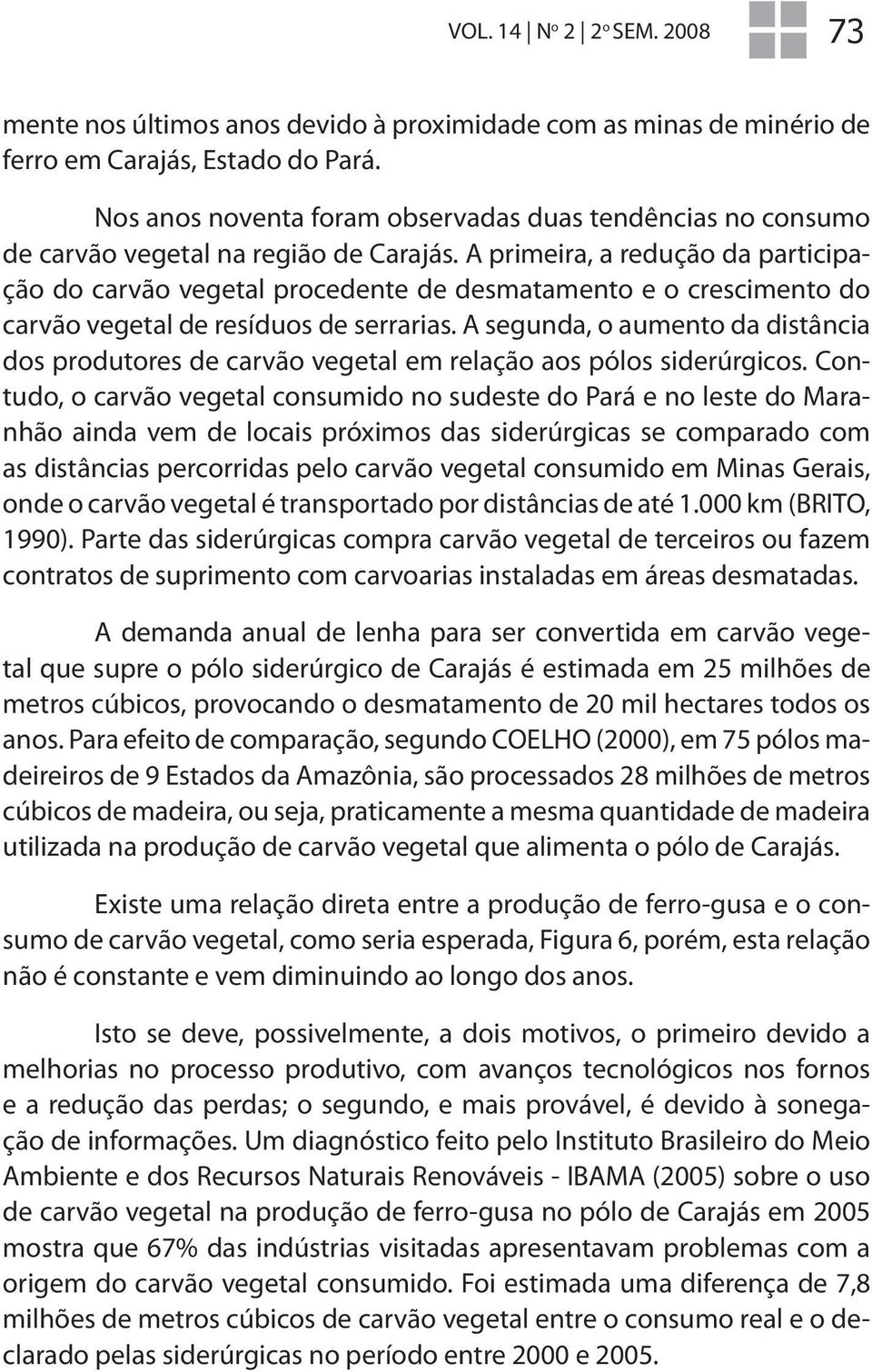 A primeira, a redução da participação do carvão vegetal procedente de desmatamento e o crescimento do carvão vegetal de resíduos de serrarias.