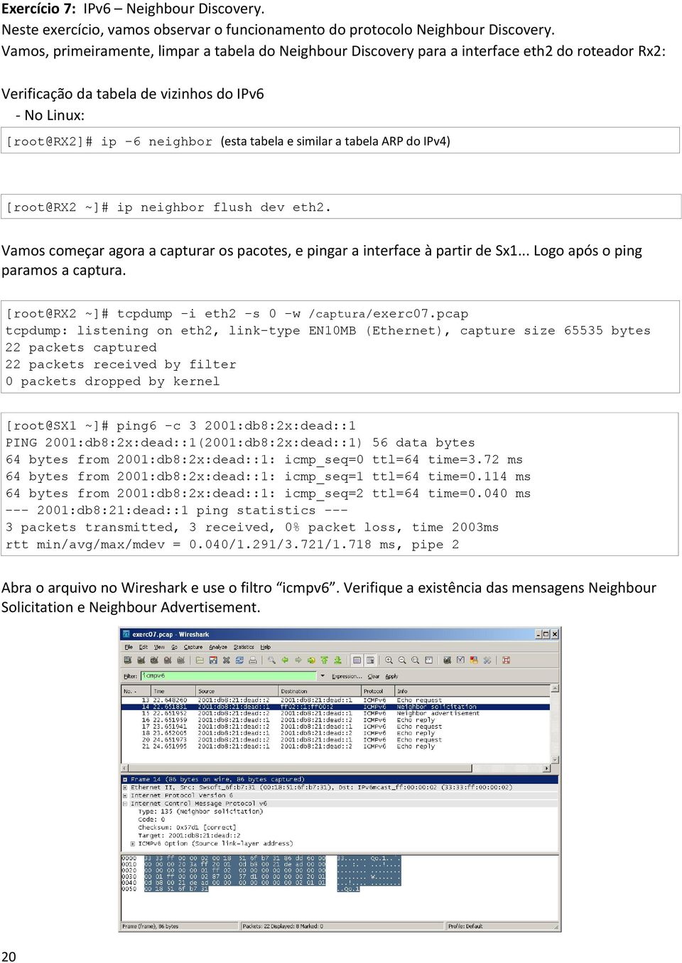 similar a tabela ARP do IPv4) [root@rx2 ~]# ip neighbor flush dev eth2. Vamos começar agora a capturar os pacotes, e pingar a interface à partir de Sx1... Logo após o ping paramos a captura.