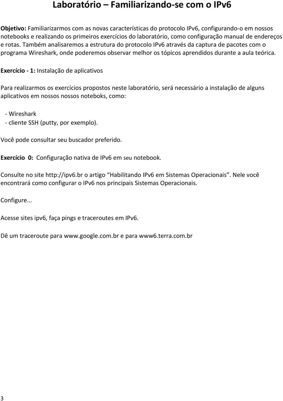 Também analisaremos a estrutura do protocolo IPv6 através da captura de pacotes com o programa Wireshark, onde poderemos observar melhor os tópicos aprendidos durante a aula teórica.