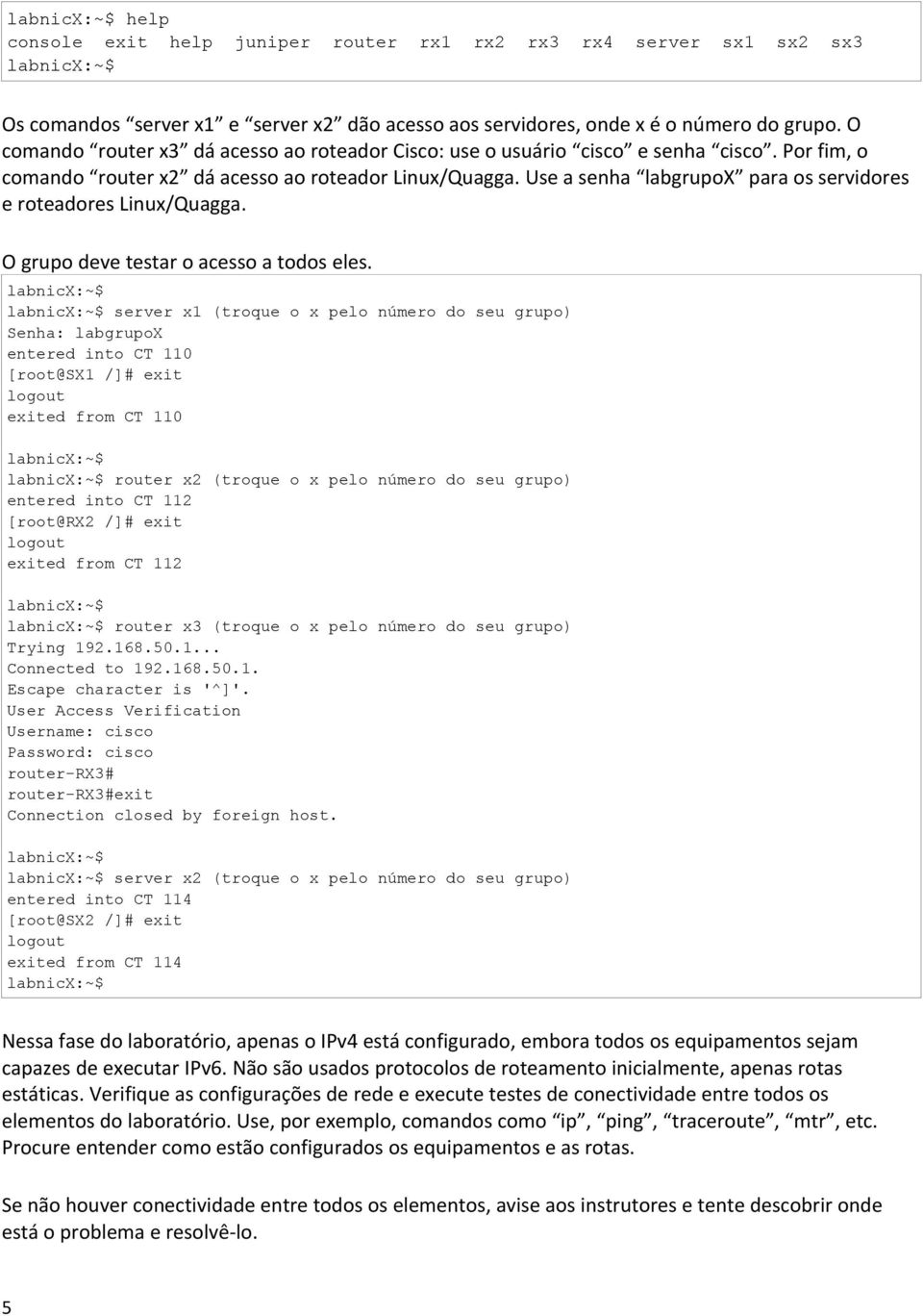 Use a senha labgrupox para os servidores e roteadores Linux/Quagga. O grupo deve testar o acesso a todos eles.