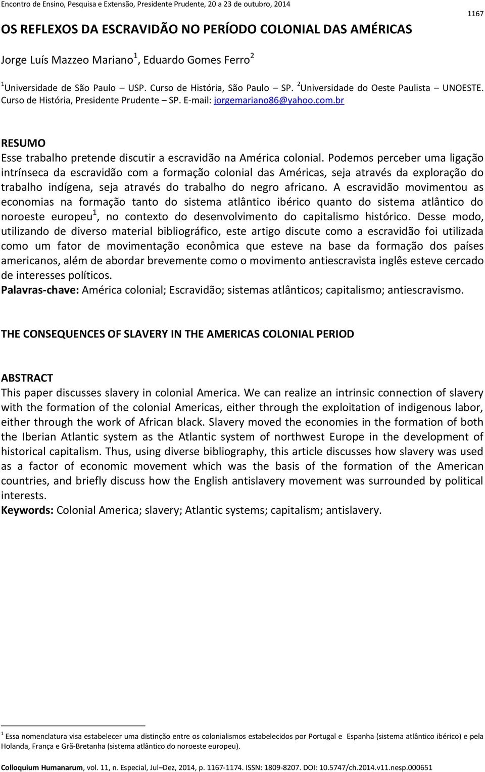 Podemos perceber uma ligação intrínseca da escravidão com a formação colonial das Américas, seja através da exploração do trabalho indígena, seja através do trabalho do negro africano.