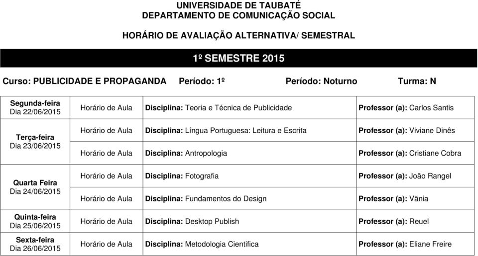 (a): Cristiane Cobra Quarta Feira Horário de Aula Disciplina: Fotografia Professor (a): João Rangel Horário de Aula Disciplina: Fundamentos do Design