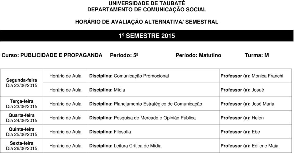 Estratégico de Comunicação Professor (a): José Maria Horário de Aula Disciplina: Pesquisa de Mercado e Opinião Pública Professor