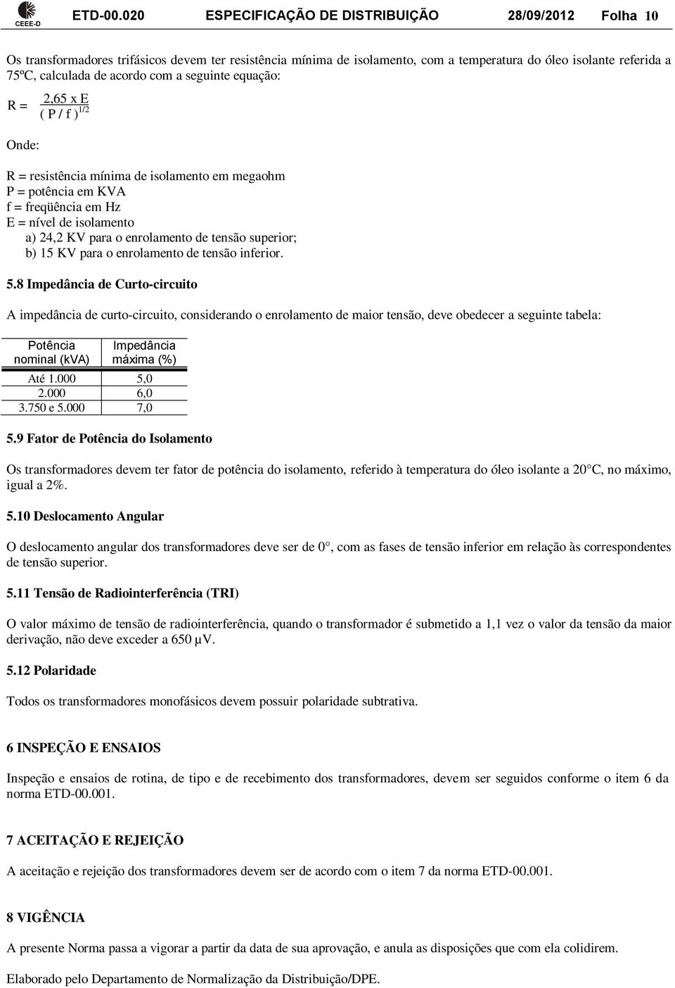 com a seguinte equação: R = Onde: 2,65 x E ( P / f ) 1/2 R = resistência mínima de isolamento em megaohm P = potência em KVA f = freqüência em Hz E = nível de isolamento a) 24,2 KV para o enrolamento