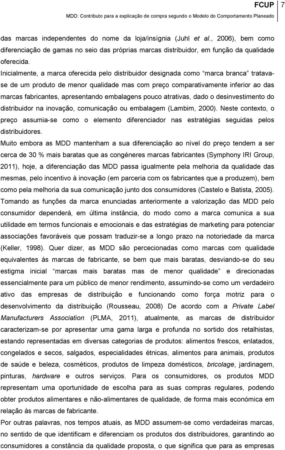 Inicialmente, a marca oferecida pelo distribuidor designada como marca branca tratavase de um produto de menor qualidade mas com preço comparativamente inferior ao das marcas fabricantes,