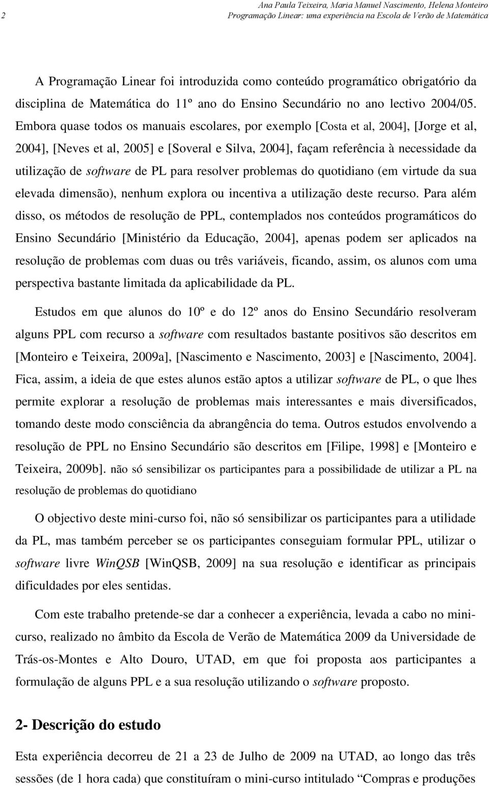 Embora quase todos os manuais escolares, por exemplo [Costa et al, 2004], [Jorge et al, 2004], [Neves et al, 2005] e [Soveral e Silva, 2004], façam referência à necessidade da utilização de software