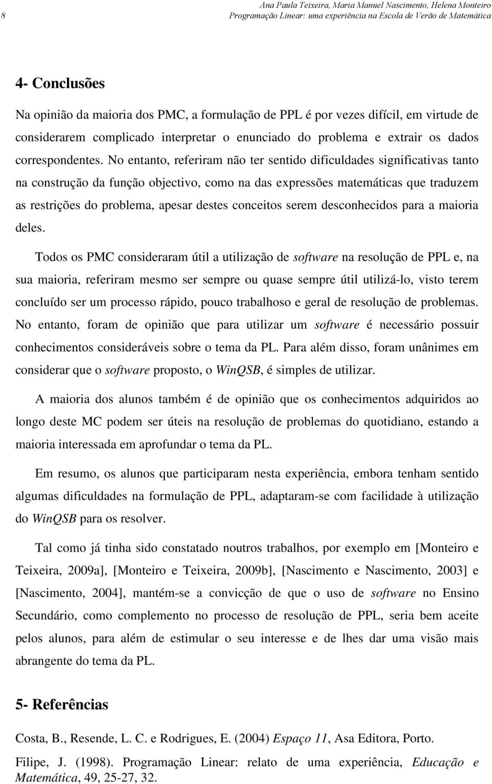 No entanto, referiram não ter sentido dificuldades significativas tanto na construção da função objectivo, como na das expressões matemáticas que traduzem as restrições do problema, apesar destes