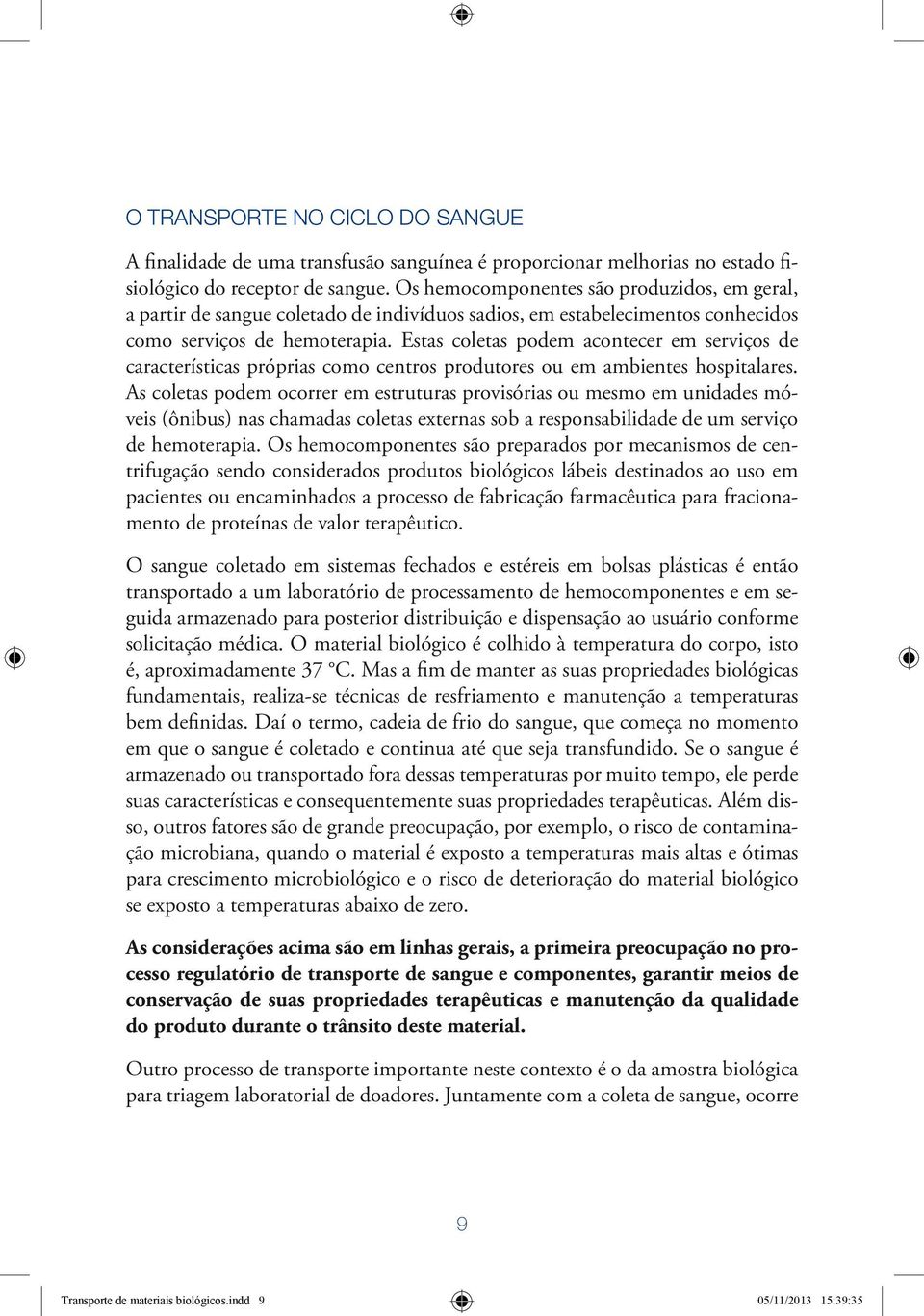 Estas coletas podem acontecer em serviços de características próprias como centros produtores ou em ambientes hospitalares.