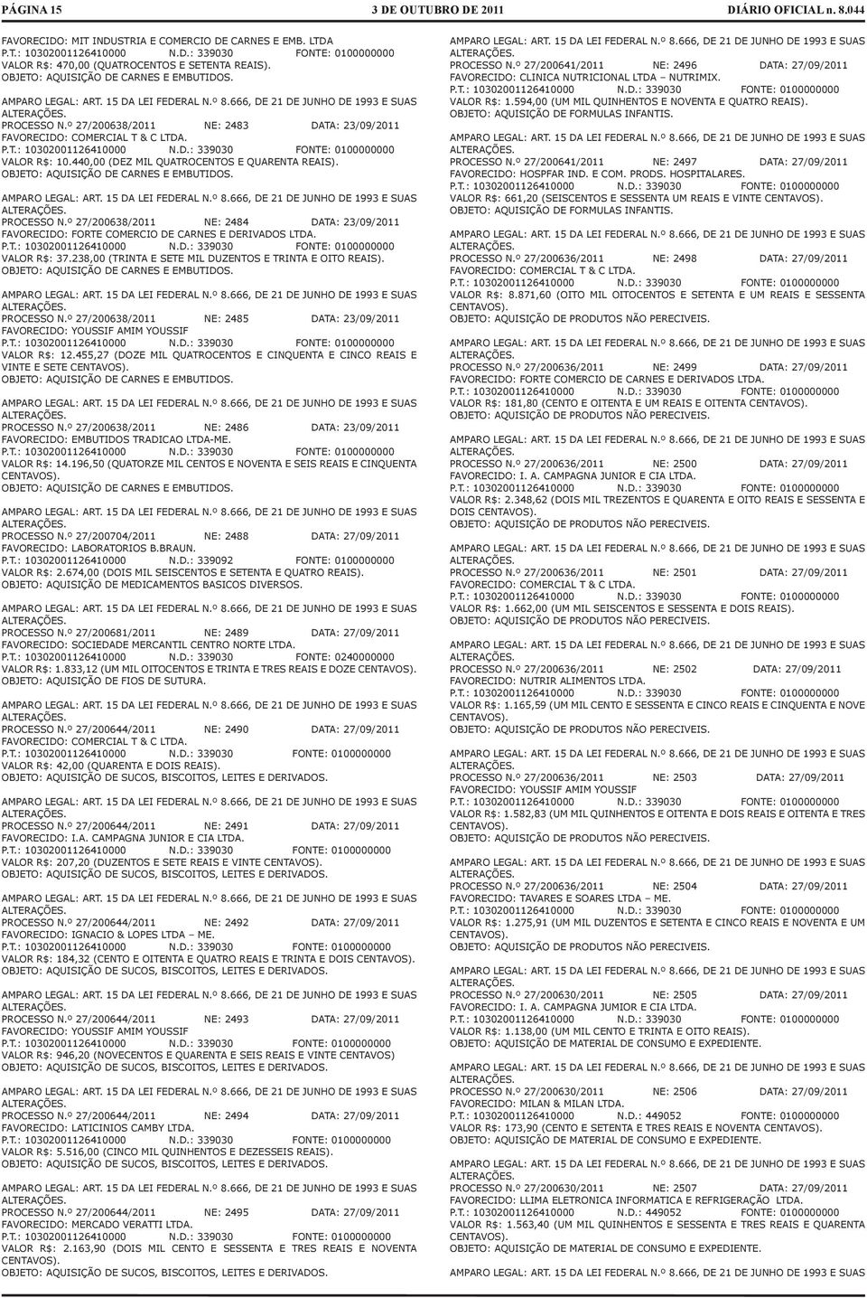 º 27/200638/2011 NE: 2484 DATA: 23/09/2011 FAVORECIDO: FORTE COMERCIO DE CARNES E DERIVADOS LTDA. VALOR R$: 37.238,00 (TRINTA E SETE MIL DUZENTOS E TRINTA E OITO REAIS).