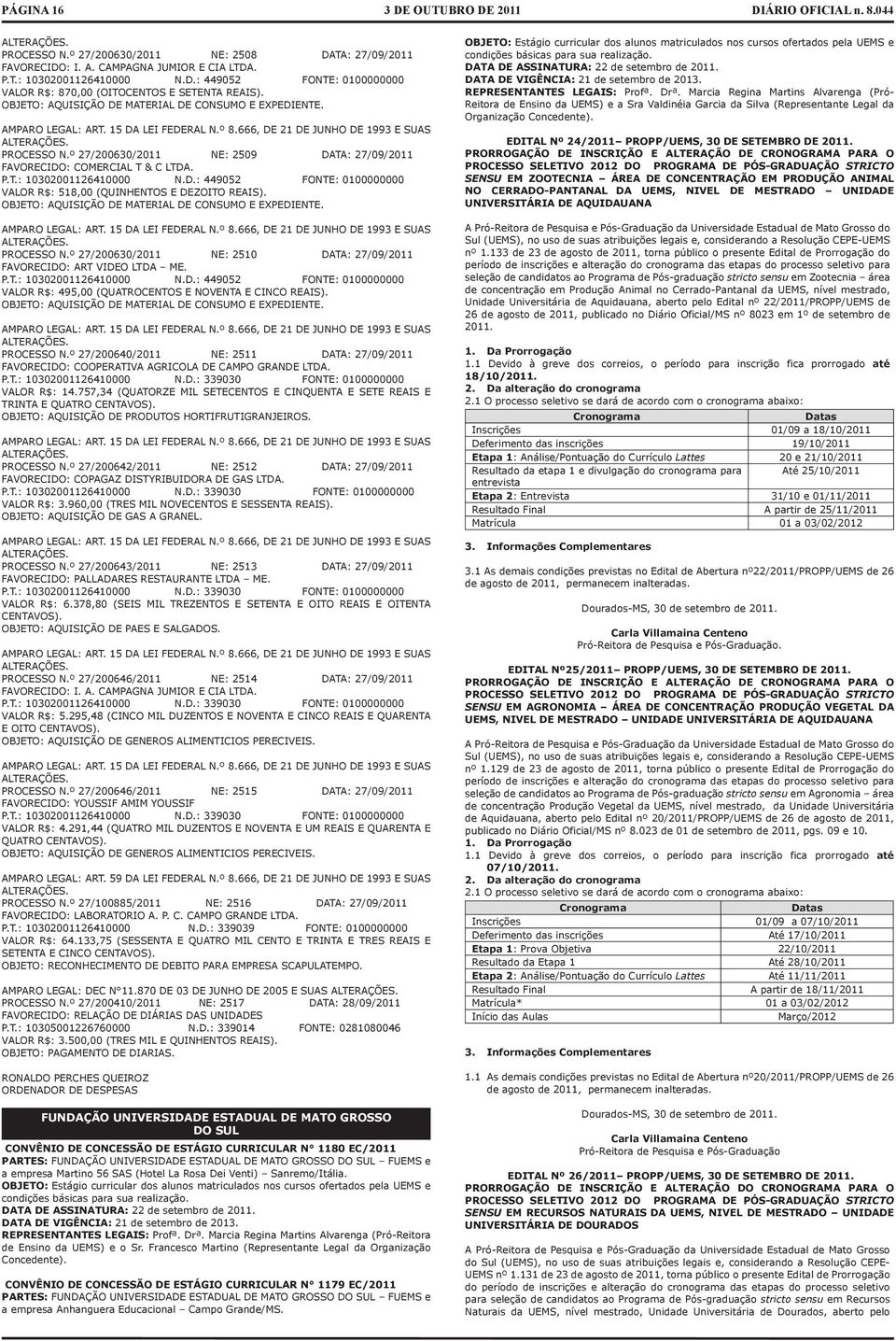 OBJETO: AQUISIÇÃO DE MATERIAL DE CONSUMO E EXPEDIENTE. PROCESSO N.º 27/200630/2011 NE: 2510 DATA: 27/09/2011 FAVORECIDO: ART VIDEO LTDA ME. P.T.: 10302001126410000 N.D.: 449052 FONTE: 0100000000 VALOR R$: 495,00 (QUATROCENTOS E NOVENTA E CINCO REAIS).