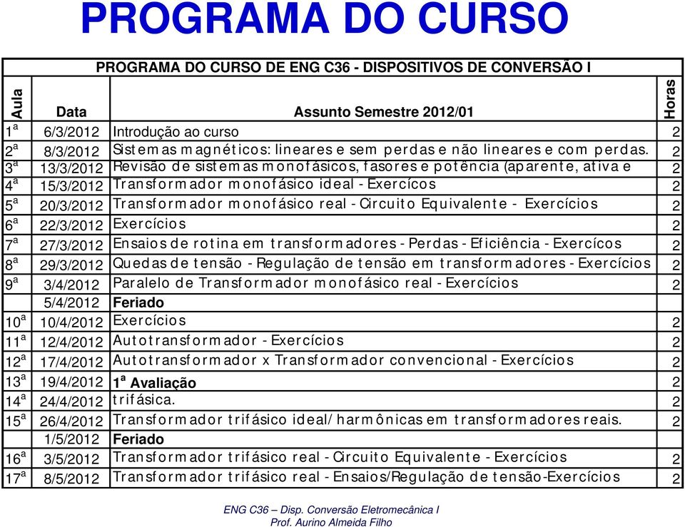 3 a 13/3/01 Revisão d e sist em as m o n o f ásico s, f asores e p o t ên cia (ap ar en t e, at iva e 4 a 15/3/01 Tr an sf o r m ad o r m o n of ásico id eal - Exer cícos 5 a 0/3/01 Tr an sf o r m ad