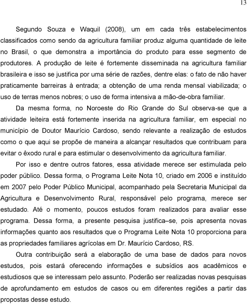 A produção de leite é fortemente disseminada na agricultura familiar brasileira e isso se justifica por uma série de razões, dentre elas: o fato de não haver praticamente barreiras à entrada; a