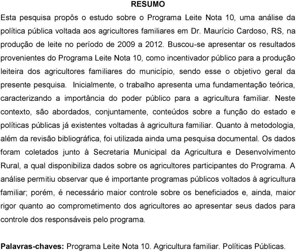 Buscou-se apresentar os resultados provenientes do Programa Leite Nota 10, como incentivador público para a produção leiteira dos agricultores familiares do município, sendo esse o objetivo geral da