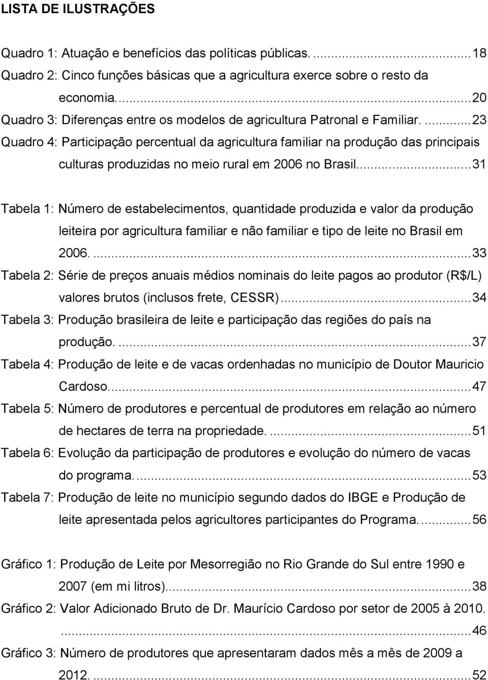 ... 23 Quadro 4: Participação percentual da agricultura familiar na produção das principais culturas produzidas no meio rural em 2006 no Brasil.