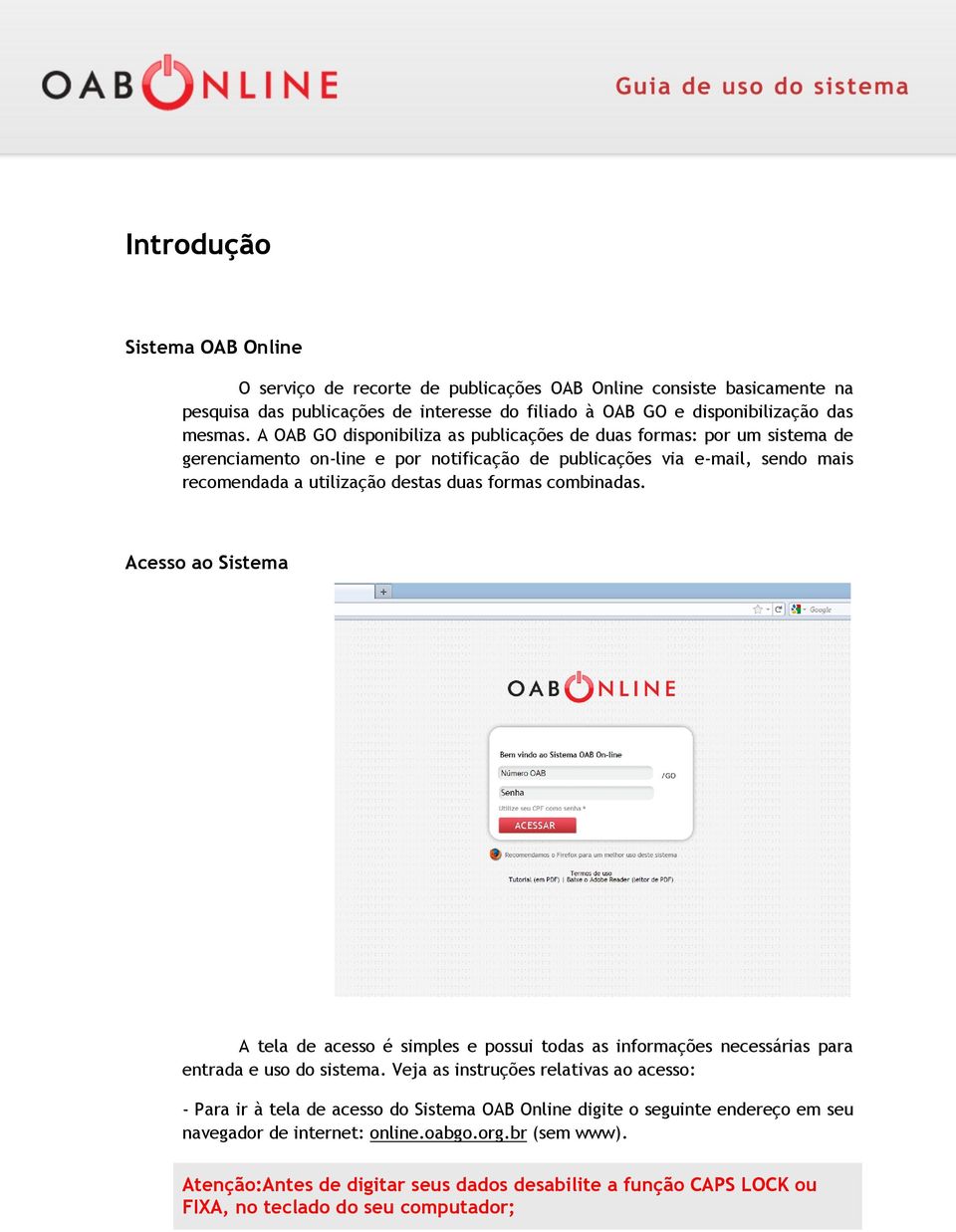 combinadas. Acesso ao Sistema A tela de acesso é simples e possui todas as informações necessárias para entrada e uso do sistema.