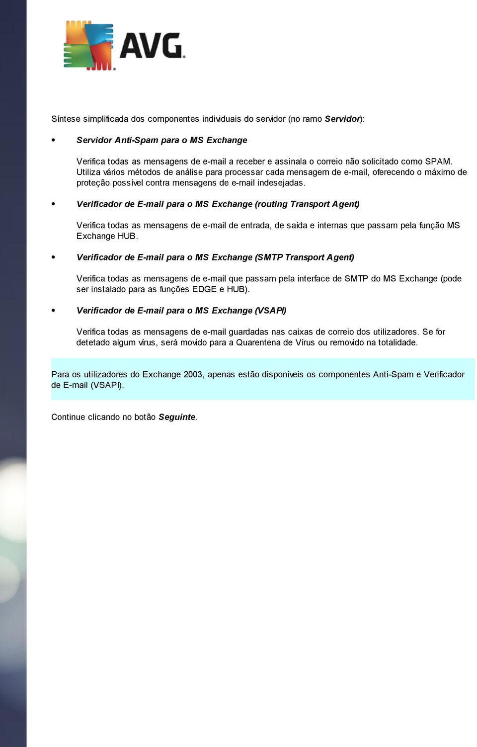 Verificador de E-mail para o MS Exchange (routing Transport Agent) Verifica todas as mensagens de e-mail de entrada, de saída e internas que passam pela função MS Exchange HUB.