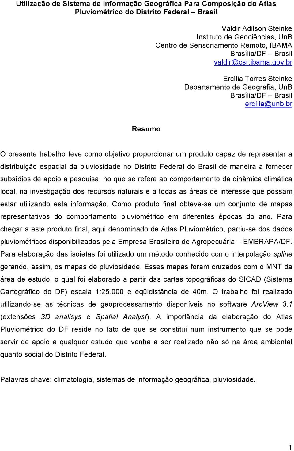 br Resumo O presente trabalho teve como objetivo proporcionar um produto capaz de representar a distribuição espacial da pluviosidade no Distrito Federal do Brasil de maneira a fornecer subsídios de