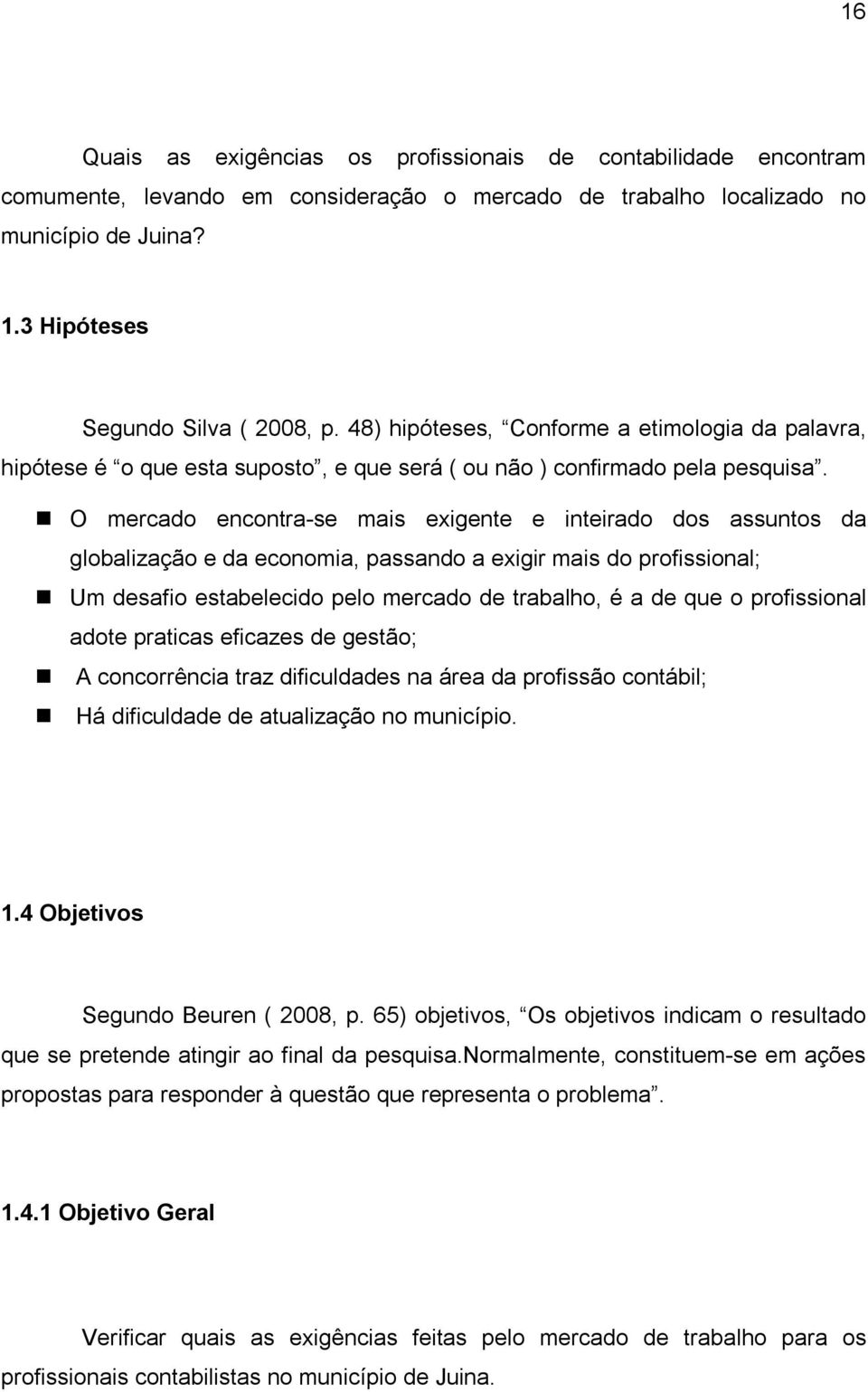 O mercado encontra-se mais exigente e inteirado dos assuntos da globalização e da economia, passando a exigir mais do profissional; Um desafio estabelecido pelo mercado de trabalho, é a de que o