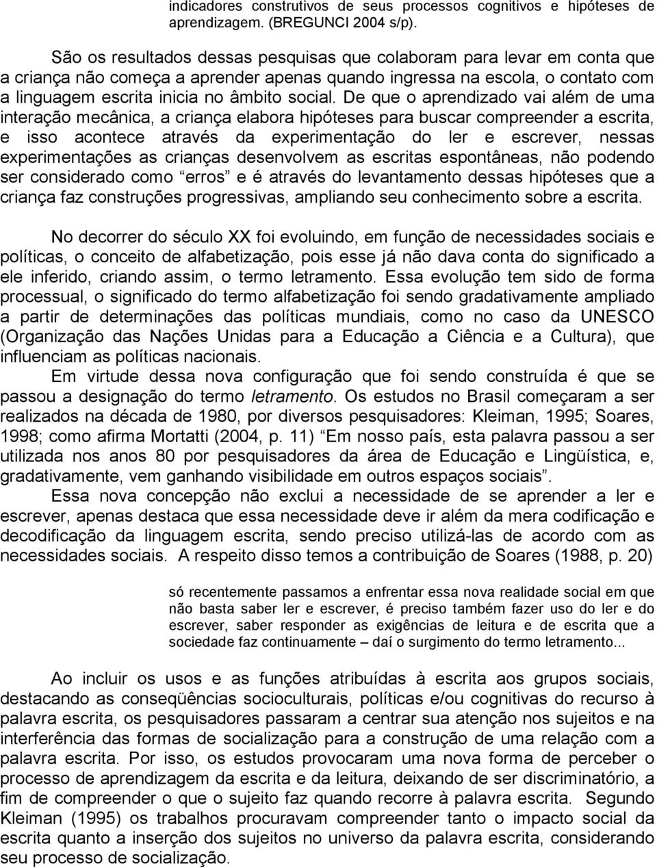 De que o aprendizado vai além de uma interação mecânica, a criança elabora hipóteses para buscar compreender a escrita, e isso acontece através da experimentação do ler e escrever, nessas