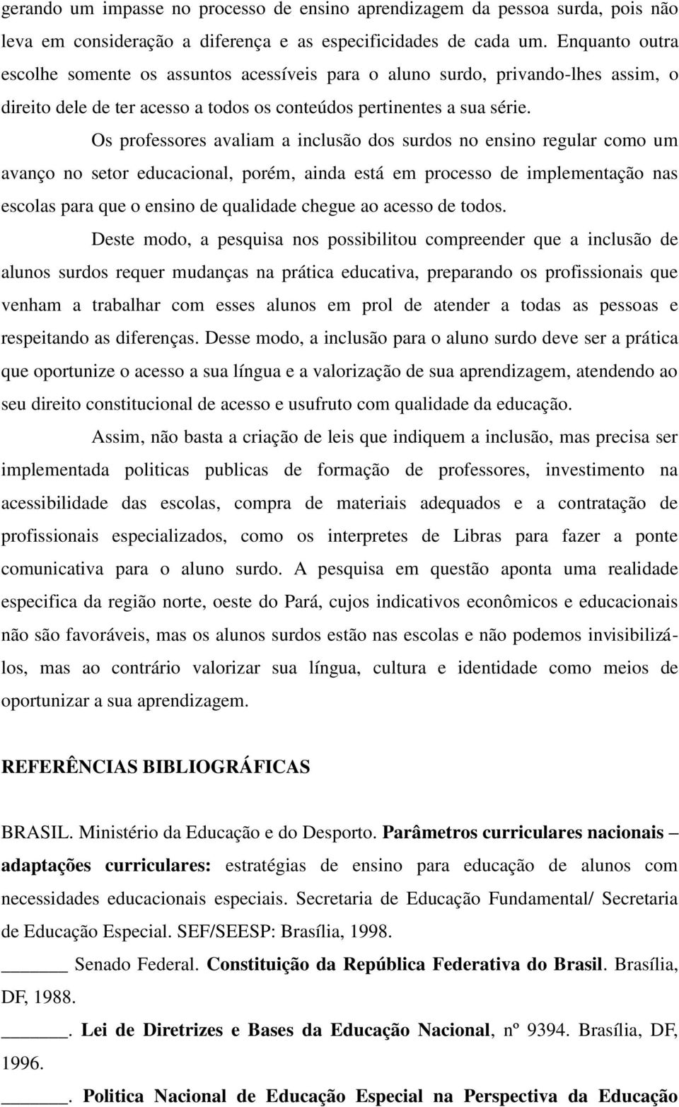 Os professores avaliam a inclusão dos surdos no ensino regular como um avanço no setor educacional, porém, ainda está em processo de implementação nas escolas para que o ensino de qualidade chegue ao