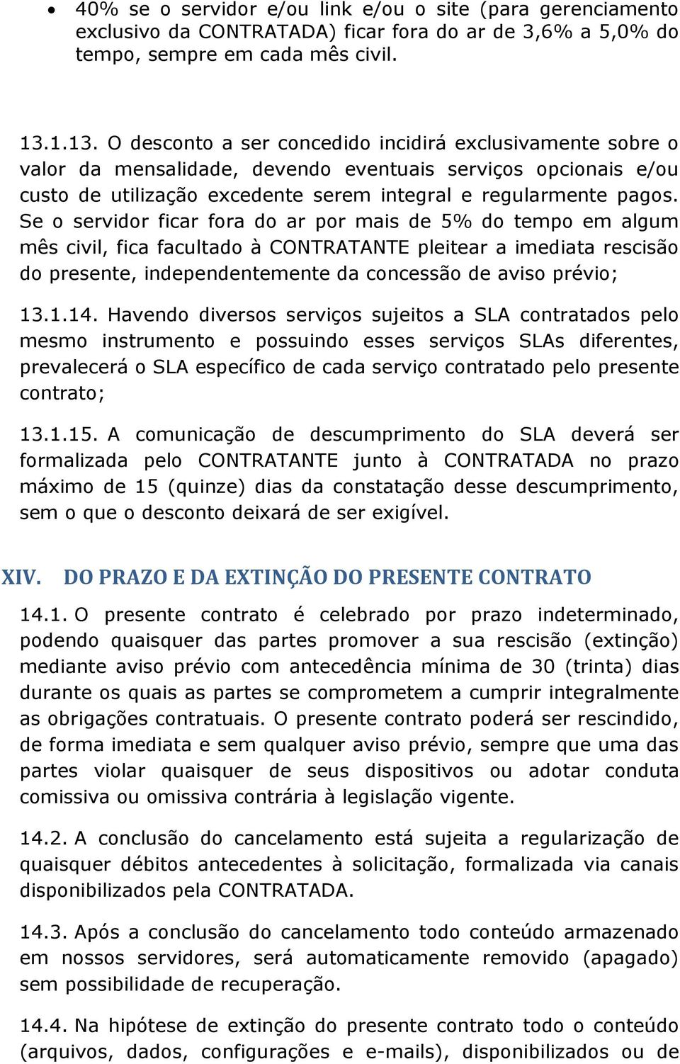 Se o servidor ficar fora do ar por mais de 5% do tempo em algum mês civil, fica facultado à CONTRATANTE pleitear a imediata rescisão do presente, independentemente da concessão de aviso prévio; 13.1.14.