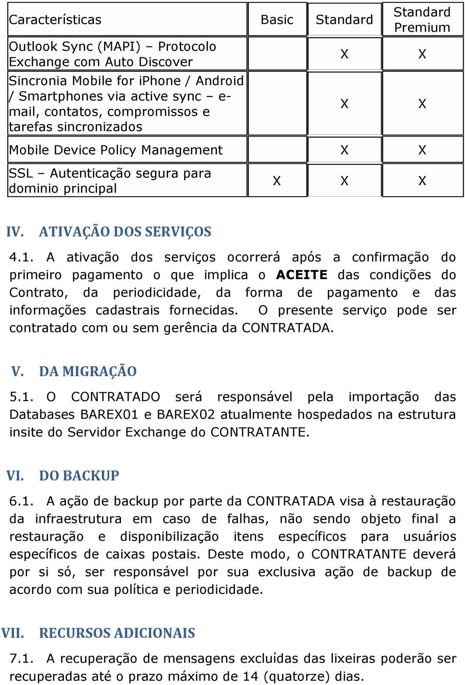 A ativação dos serviços ocorrerá após a confirmação do primeiro pagamento o que implica o ACEITE das condições do Contrato, da periodicidade, da forma de pagamento e das informações cadastrais