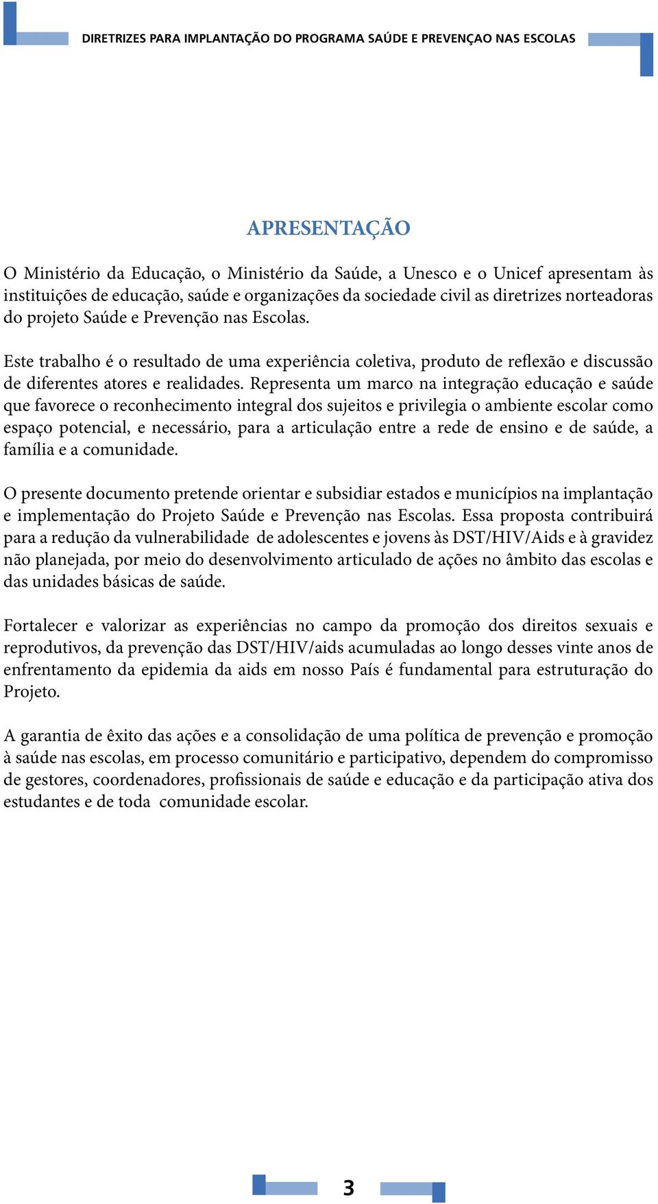 Representa um marco na integração educação e saúde que favorece o reconhecimento integral dos sujeitos e privilegia o ambiente escolar como espaço potencial, e necessário, para a articulação entre a