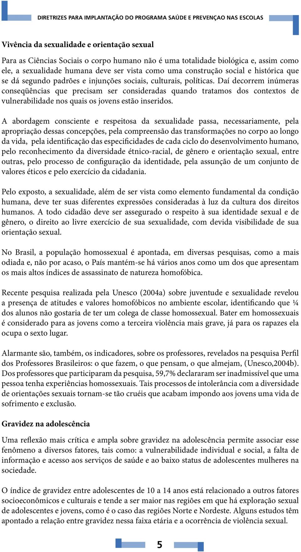 Daí decorrem inúmeras conseqüências que precisam ser consideradas quando tratamos dos contextos de vulnerabilidade nos quais os jovens estão inseridos.