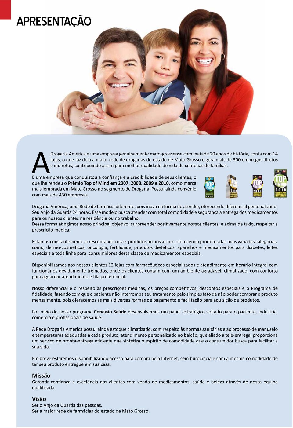 É uma empresa que conquistou a confiança e a credibilidade de seus clientes, o que lhe rendeu o Prêmio Top of Mind em 2007, 2008, 2009 e 2010, como marca mais lembrada em Mato Grosso no segmento de