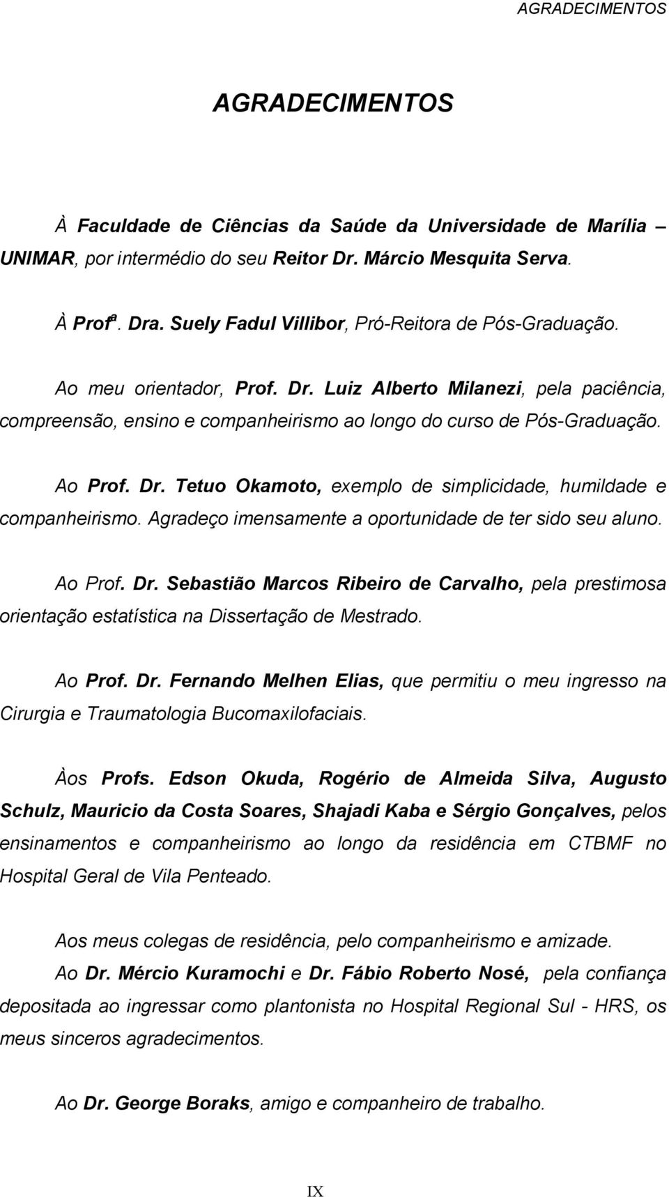 Ao Prof. Dr. Tetuo Okamoto, exemplo de simplicidade, humildade e companheirismo. Agradeço imensamente a oportunidade de ter sido seu aluno. Ao Prof. Dr. Sebastião Marcos Ribeiro de Carvalho, pela prestimosa orientação estatística na Dissertação de Mestrado.