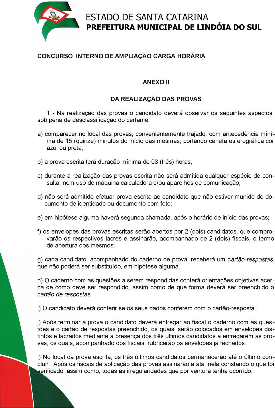 terá duração mínima de 03 (três) horas; c) durante a realização das provas escrita não será admitida qualquer espécie de consulta, nem uso de máquina calculadora e/ou aparelhos de comunicação; d) não