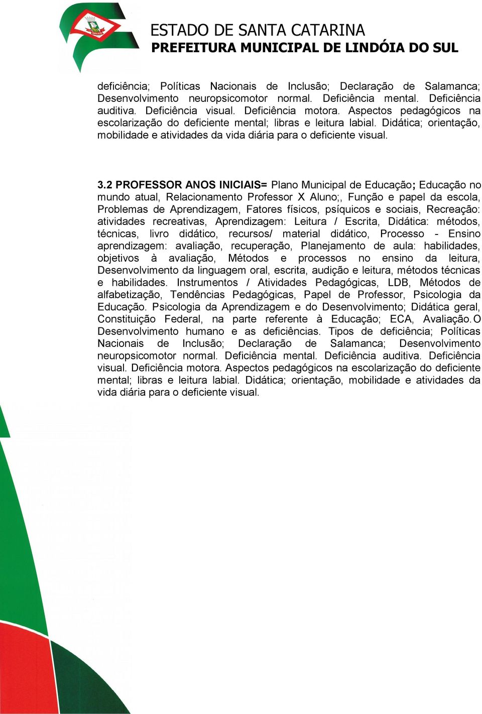 2 PROFESSOR ANOS INICIAIS= Plano Municipal de Educação; Educação no mundo atual, Relacionamento Professor X Aluno;, Função e papel da escola, Problemas de Aprendizagem, Fatores físicos, psíquicos e