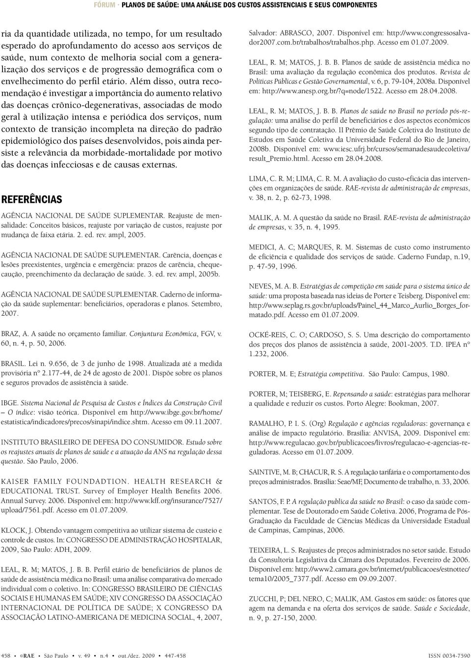 Além dsso, outra recomendação é nvestgar a mportânca do aumento relatvo das doenças crônco-degeneratvas, assocadas de modo geral à utlzação ntensa e peródca dos servços, num contexto de transção