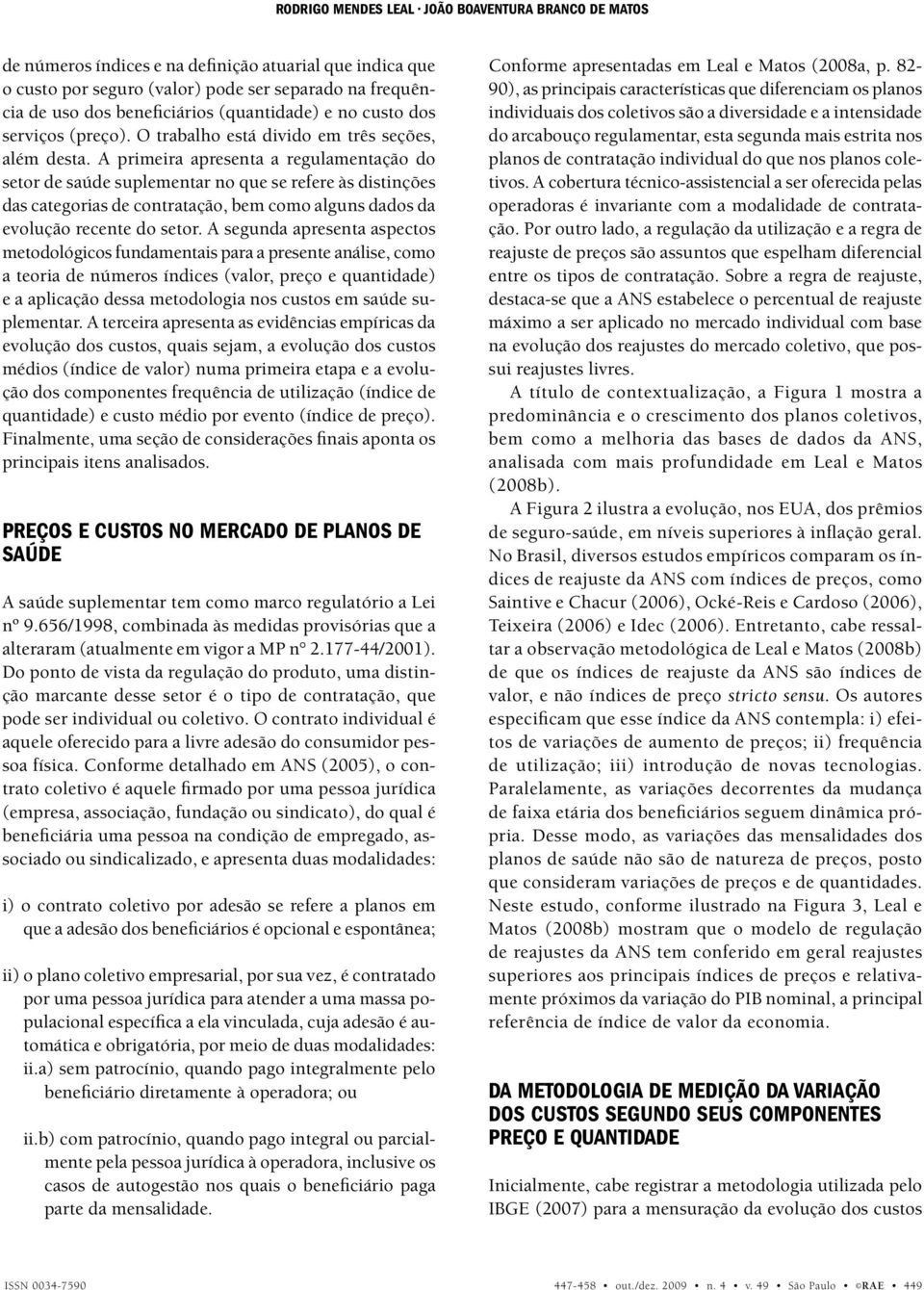 A prmera apresenta a regulamentação do setor de saúde suplementar no que se refere às dstnções das categoras de contratação, bem como alguns dados da evolução recente do setor.