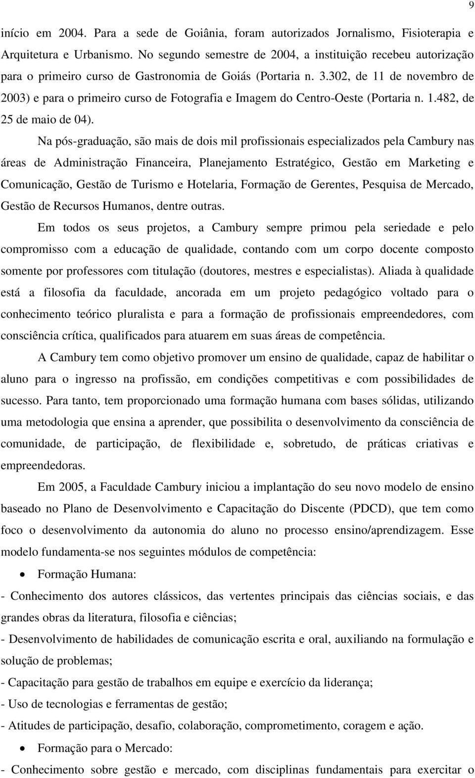 302, de 11 de novembro de 2003) e para o primeiro curso de Fotografia e Imagem do Centro-Oeste (Portaria n. 1.482, de 25 de maio de 04).