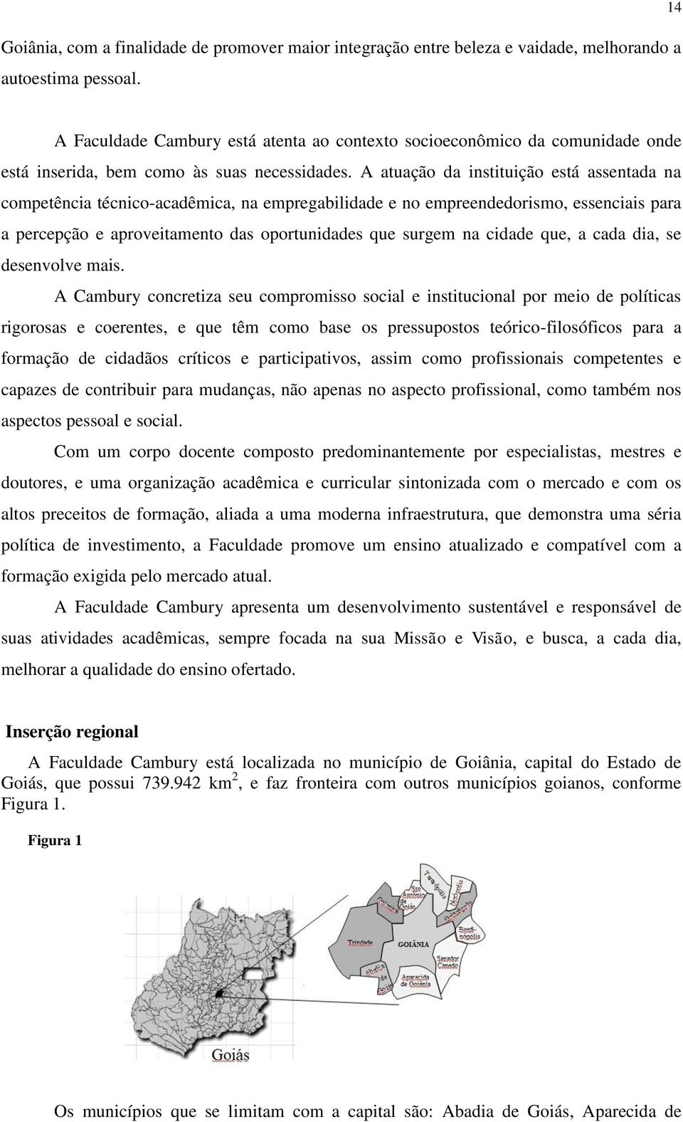 A atuação da instituição está assentada na competência técnico-acadêmica, na empregabilidade e no empreendedorismo, essenciais para a percepção e aproveitamento das oportunidades que surgem na cidade