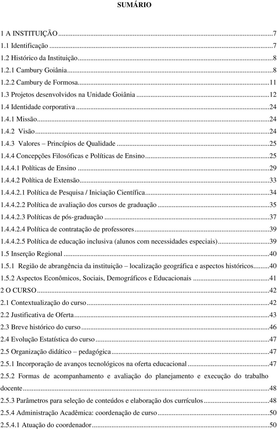 .. 29 1.4.4.2 Política de Extensão... 33 1.4.4.2.1 Política de Pesquisa / Iniciação Científica... 34 1.4.4.2.2 Política de avaliação dos cursos de graduação... 35 1.4.4.2.3 Políticas de pós-graduação.