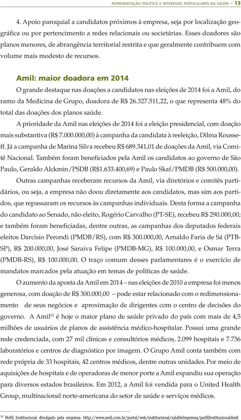 Esses doadores são planos menores, de abrangência territorial restrita e que geralmente contribuem com volume mais modesto de recursos.