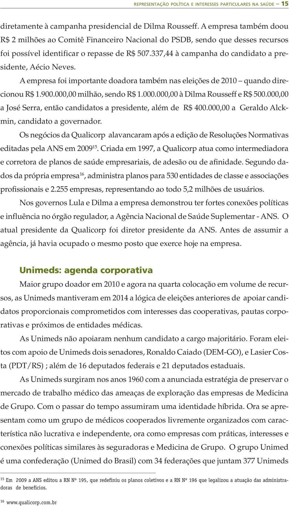 337,44 à campanha do candidato a presidente, Aécio Neves. A empresa foi importante doadora também nas eleições de 2010 quando direcionou R$ 1.900.000,00 milhão, sendo R$ 1.000.000,00 à Dilma Rousseff e R$ 500.