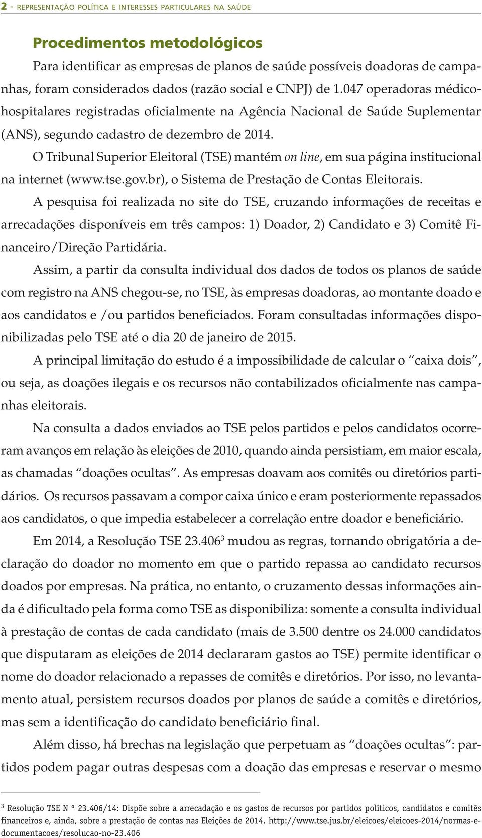 O Tribunal Superior Eleitoral (TSE) mantém on line, em sua página institucional na internet (www.tse.gov.br), o Sistema de Prestação de Contas Eleitorais.