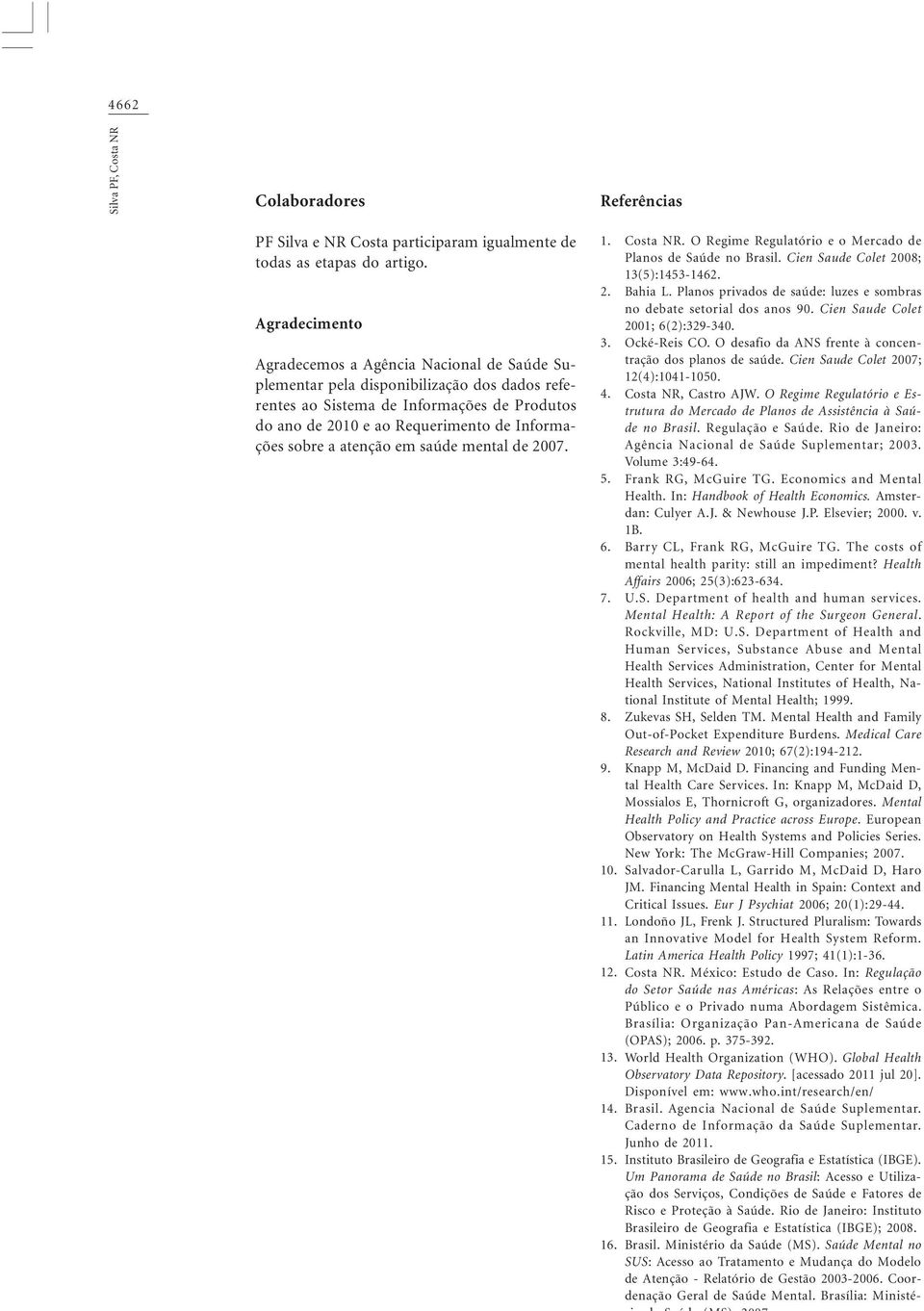 sobre a atenção em saúde mental de 2007. 1. 2. 3. 4. 5. 6. 7. 8. 9. 10. 11. 12. 13. 14. 15. 16. Costa NR. O Regime Regulatório e o Mercado de Planos de Saúde no Brasil.
