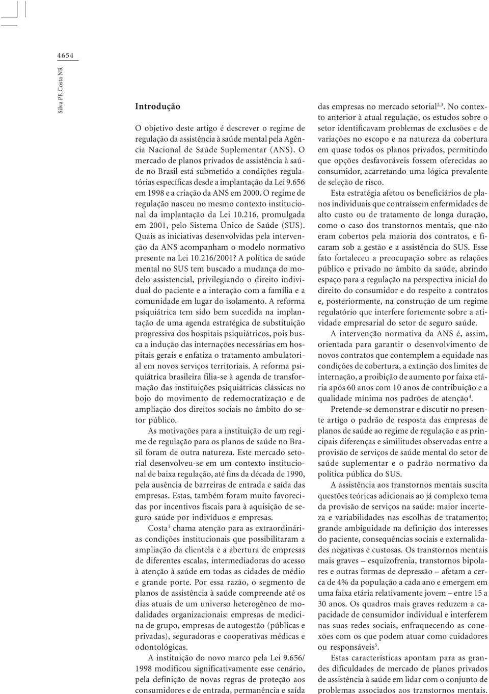 O regime de regulação nasceu no mesmo contexto institucional da implantação da Lei 10.216, promulgada em 2001, pelo Sistema Único de Saúde (SUS).